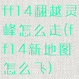 ff14翻越灵峰怎么走(ff14新地图怎么飞)
