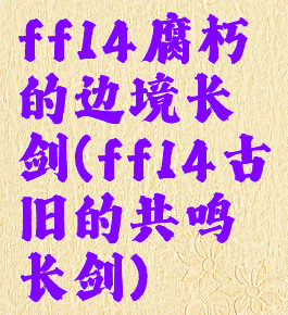ff14腐朽的边境长剑(ff14古旧的共鸣长剑)