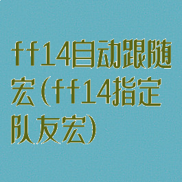 ff14自动跟随宏(ff14指定队友宏)