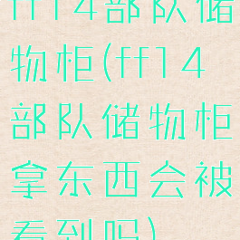 ff14部队储物柜(ff14部队储物柜拿东西会被看到吗)