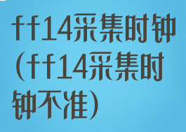 ff14采集时钟(ff14采集时钟不准)