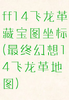 ff14飞龙革藏宝图坐标(最终幻想14飞龙革地图)