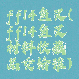 ff14鱼叉(ff14鱼叉材料收藏品交给谁)