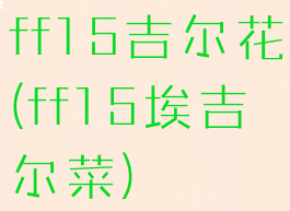 ff15吉尔花(ff15埃吉尔菜)