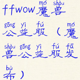 ffwow魔兽公益服(魔兽公益服发布)