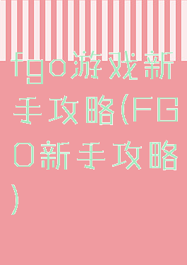 fgo游戏新手攻略(FGO新手攻略)
