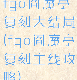 fgo阎魔亭复刻大结局(fgo阎魔亭复刻主线攻略)