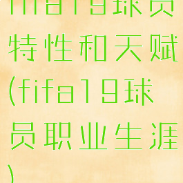 fifa19球员特性和天赋(fifa19球员职业生涯)