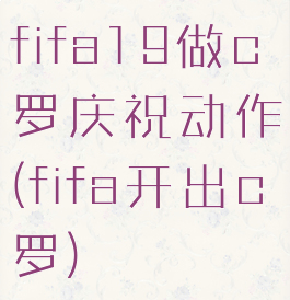 fifa19做c罗庆祝动作(fifa开出c罗)