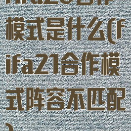 fifa20合作模式是什么(fifa21合作模式阵容不匹配)