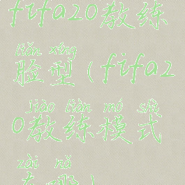 fifa20教练脸型(fifa20教练模式在哪)
