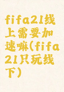 fifa21线上需要加速嘛(fifa21只玩线下)