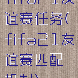 fifa21友谊赛任务(fifa21友谊赛匹配机制)