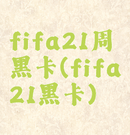 fifa21周黑卡(fifa21黑卡)
