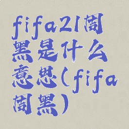 fifa21周黑是什么意思(fifa周黑)
