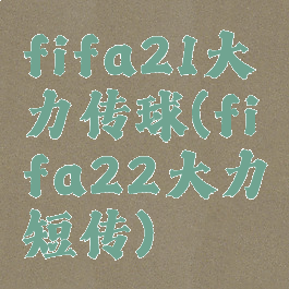fifa21大力传球(fifa22大力短传)