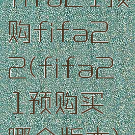 fifa21预购fifa22(fifa21预购买哪个版本)