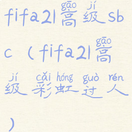 fifa21高级sbc(fifa21高级彩虹过人)