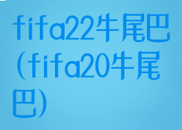 fifa22牛尾巴(fifa20牛尾巴)
