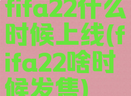 fifa22什么时候上线(fifa22啥时候发售)