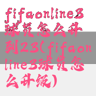 fifaonline3球员怎么升到23(fifaonline3球员怎么升级)