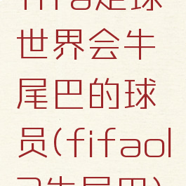 fifa足球世界会牛尾巴的球员(fifaol3牛尾巴)