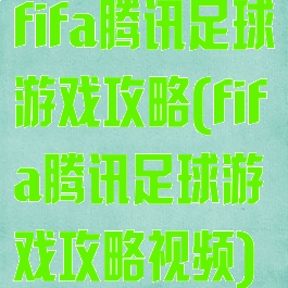 fifa腾讯足球游戏攻略(fifa腾讯足球游戏攻略视频)