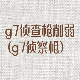 g7侦查枪削弱(g7侦察枪)