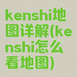 kenshi地图详解(kenshi怎么看地图)