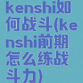 kenshi如何战斗(kenshi前期怎么练战斗力)