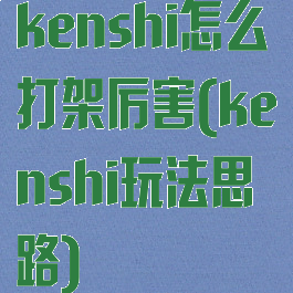 kenshi怎么打架厉害(kenshi玩法思路)