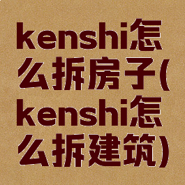 kenshi怎么拆房子(kenshi怎么拆建筑)