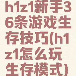 h1z1新手36条游戏生存技巧(h1z1怎么玩生存模式)