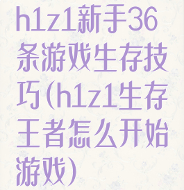 h1z1新手36条游戏生存技巧(h1z1生存王者怎么开始游戏)
