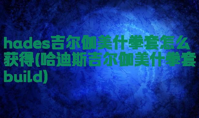 hades吉尔伽美什拳套怎么获得(哈迪斯吉尔伽美什拳套build)