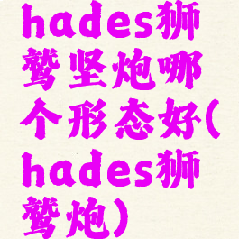 hades狮鹫坚炮哪个形态好(hades狮鹫炮)