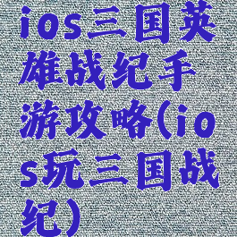 ios三国英雄战纪手游攻略(ios玩三国战纪)