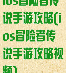 ios冒险者传说手游攻略(ios冒险者传说手游攻略视频)