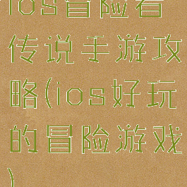 ios冒险者传说手游攻略(ios好玩的冒险游戏)