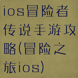 ios冒险者传说手游攻略(冒险之旅ios)