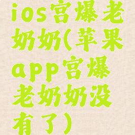 ios宫爆老奶奶(苹果app宫爆老奶奶没有了)