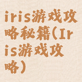 iris游戏攻略秘籍(Iris游戏攻略)