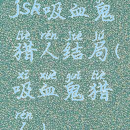 jsk吸血鬼猎人结局(吸血鬼猎人)