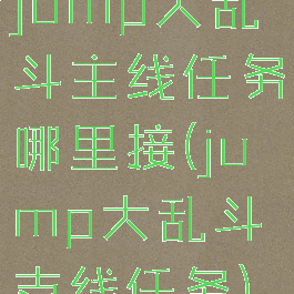 jump大乱斗主线任务哪里接(jump大乱斗支线任务)