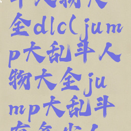 jump大乱斗人物大全dlc(jump大乱斗人物大全jump大乱斗有多少人物人...)