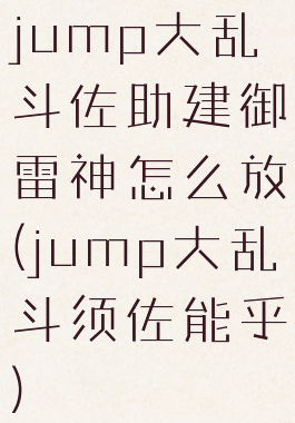 jump大乱斗佐助建御雷神怎么放(jump大乱斗须佐能乎)