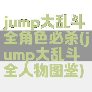 jump大乱斗全角色必杀(jump大乱斗全人物图鉴)