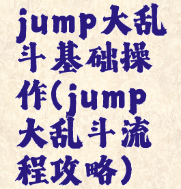 jump大乱斗基础操作(jump大乱斗流程攻略)