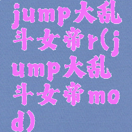 jump大乱斗女帝r(jump大乱斗女帝mod)
