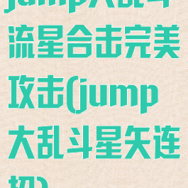 jump大乱斗流星合击完美攻击(jump大乱斗星矢连招)